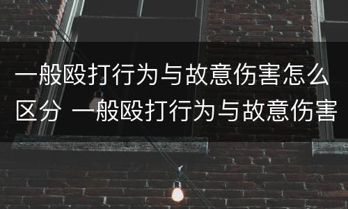 一般殴打行为与故意伤害怎么区分 一般殴打行为与故意伤害怎么区分呢