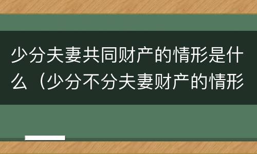 少分夫妻共同财产的情形是什么（少分不分夫妻财产的情形）