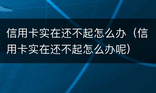 信用卡实在还不起怎么办（信用卡实在还不起怎么办呢）