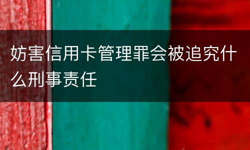 妨害信用卡管理罪会被追究什么刑事责任