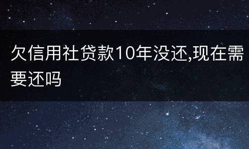 欠信用社贷款10年没还,现在需要还吗