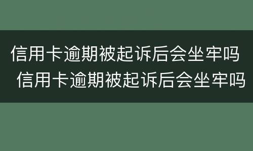 信用卡逾期被起诉后会坐牢吗 信用卡逾期被起诉后会坐牢吗