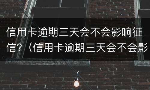 信用卡逾期三天会不会影响征信?（信用卡逾期三天会不会影响征信报告）
