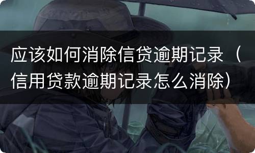 应该如何消除信贷逾期记录（信用贷款逾期记录怎么消除）