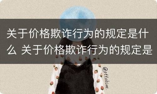 关于价格欺诈行为的规定是什么 关于价格欺诈行为的规定是什么文件
