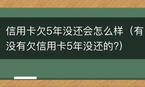 信用卡欠5年没还会怎么样（有没有欠信用卡5年没还的?）