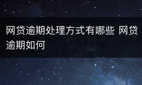 网贷逾期处理方式有哪些 网贷逾期如何