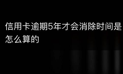 信用卡逾期5年才会消除时间是怎么算的