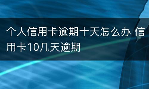 个人信用卡逾期十天怎么办 信用卡10几天逾期