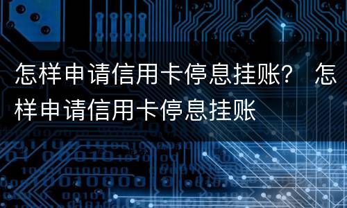 怎样申请信用卡停息挂账？ 怎样申请信用卡停息挂账