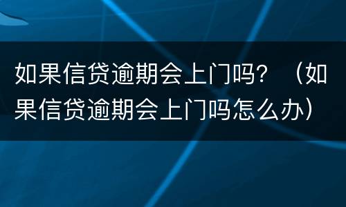 如果信贷逾期会上门吗？（如果信贷逾期会上门吗怎么办）