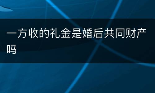 一方收的礼金是婚后共同财产吗