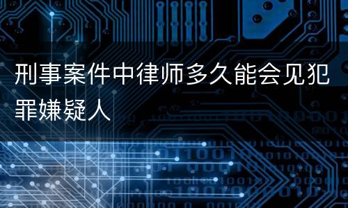 刑事案件中律师多久能会见犯罪嫌疑人