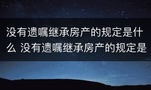 没有遗嘱继承房产的规定是什么 没有遗嘱继承房产的规定是什么呢