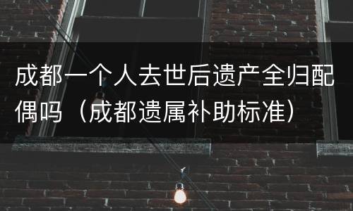 成都一个人去世后遗产全归配偶吗（成都遗属补助标准）