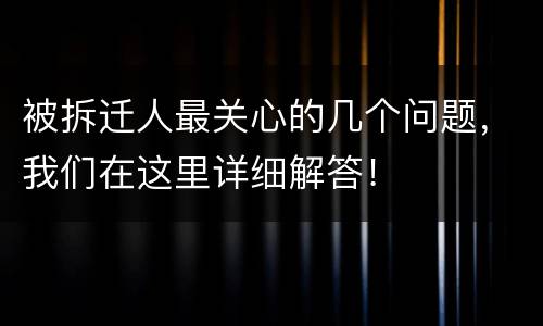 被拆迁人最关心的几个问题，我们在这里详细解答！