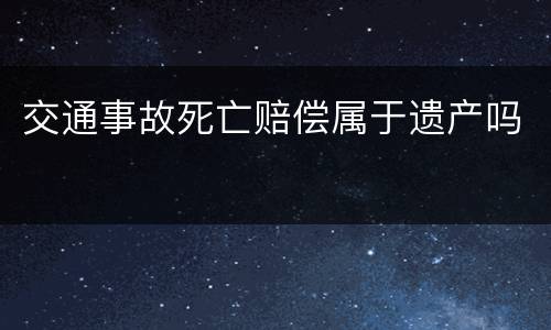 交通事故死亡赔偿属于遗产吗