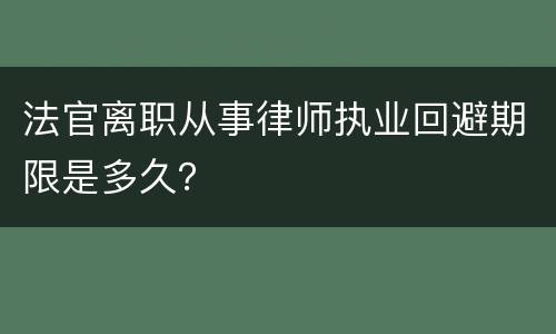 法官离职从事律师执业回避期限是多久？
