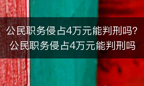 公民职务侵占4万元能判刑吗? 公民职务侵占4万元能判刑吗多少年