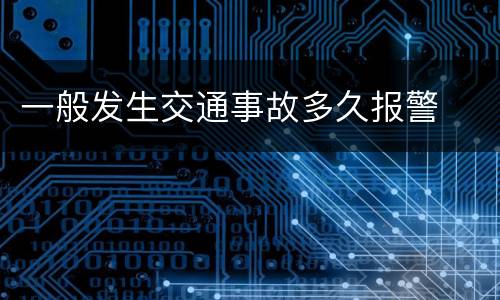 一般发生交通事故多久报警
