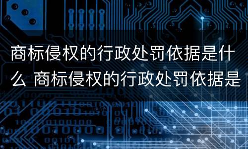 商标侵权的行政处罚依据是什么 商标侵权的行政处罚依据是什么意思