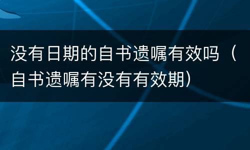 没有日期的自书遗嘱有效吗（自书遗嘱有没有有效期）