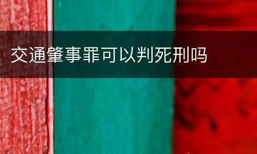 交通肇事罪可以判死刑吗