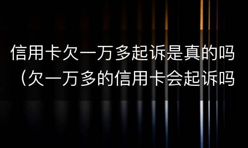 信用卡欠一万多起诉是真的吗（欠一万多的信用卡会起诉吗）