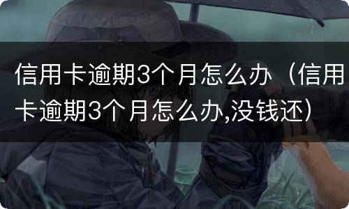 信用卡逾期3个月怎么办（信用卡逾期3个月怎么办,没钱还）