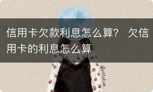 信用卡欠款利息怎么算？ 欠信用卡的利息怎么算