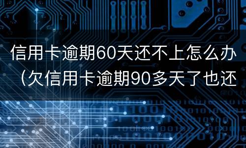 信用卡逾期60天还不上怎么办（欠信用卡逾期90多天了也还不上怎么办?）