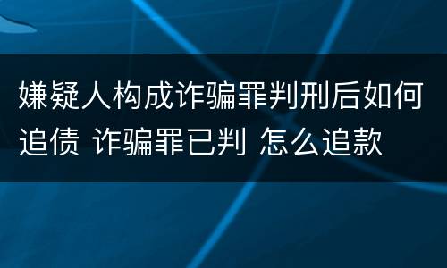 嫌疑人构成诈骗罪判刑后如何追债 诈骗罪已判 怎么追款
