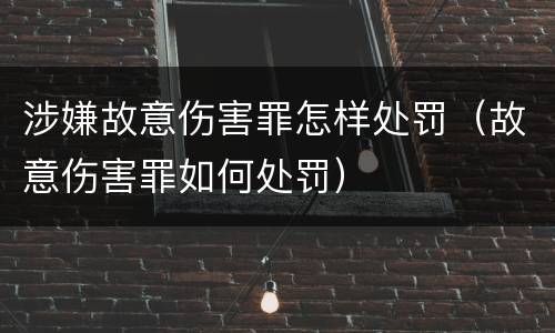 涉嫌故意伤害罪怎样处罚（故意伤害罪如何处罚）