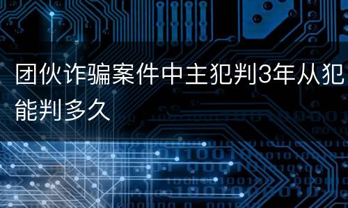 团伙诈骗案件中主犯判3年从犯能判多久