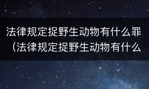 法律规定捉野生动物有什么罪（法律规定捉野生动物有什么罪行）