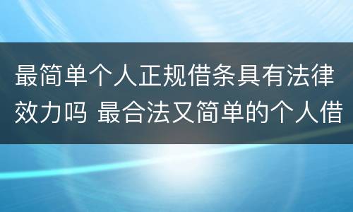 最简单个人正规借条具有法律效力吗 最合法又简单的个人借条范本