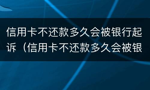 信用卡不还款多久会被银行起诉（信用卡不还款多久会被银行起诉呢）
