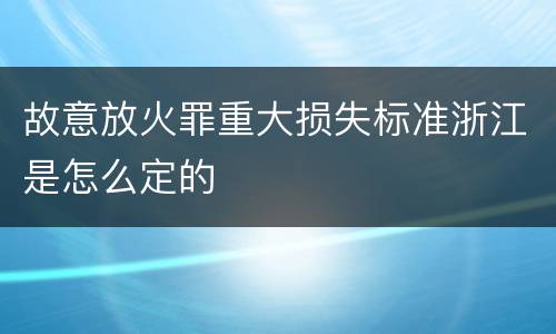 故意放火罪重大损失标准浙江是怎么定的