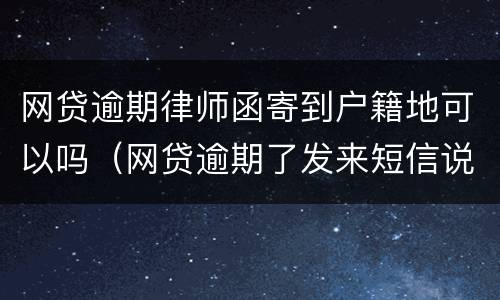 网贷逾期律师函寄到户籍地可以吗（网贷逾期了发来短信说律师函已经发往户籍所在地）