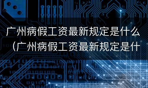广州病假工资最新规定是什么（广州病假工资最新规定是什么时候发）