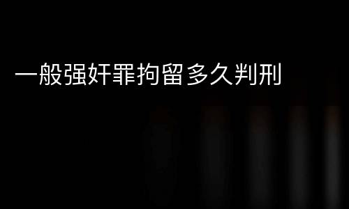 一般强奸罪拘留多久判刑