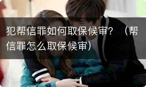 犯帮信罪如何取保候审？（帮信罪怎么取保候审）