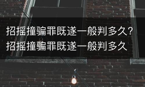 招摇撞骗罪既遂一般判多久? 招摇撞骗罪既遂一般判多久