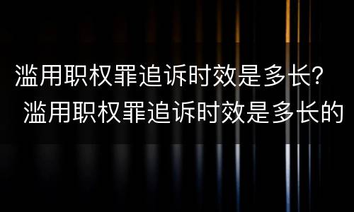 滥用职权罪追诉时效是多长？ 滥用职权罪追诉时效是多长的