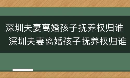 深圳夫妻离婚孩子抚养权归谁 深圳夫妻离婚孩子抚养权归谁所有