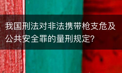 我国刑法对非法携带枪支危及公共安全罪的量刑规定？
