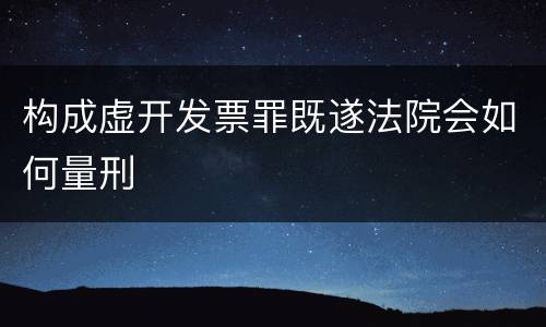 构成虚开发票罪既遂法院会如何量刑