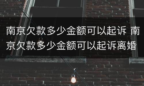 南京欠款多少金额可以起诉 南京欠款多少金额可以起诉离婚