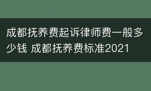 成都抚养费起诉律师费一般多少钱 成都抚养费标准2021