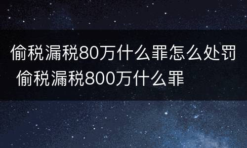 偷税漏税80万什么罪怎么处罚 偷税漏税800万什么罪
